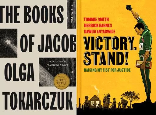 This combination of images shows "The Books of Jacob" by Olga Tokarczuk, translated by Jennifer Croft, left, and “Victory. Stand!: Raising My Fist for Justice,” a collaboration among Tommie Smith, Derrick Barnes and Dawud Anyabwile. (Riverhead/Norton Young Readers via AP)